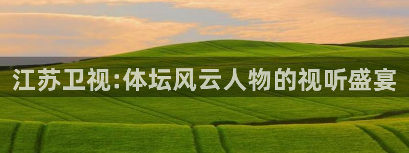 搜球直播吧：江苏卫视:体坛风云人物的视听盛宴