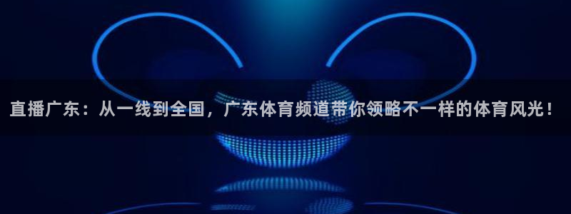 搜球吧nba视频直播：直播广东：从一线到全国，广东体育频道带你领略不一样的体育风光！